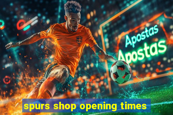 spurs shop opening times